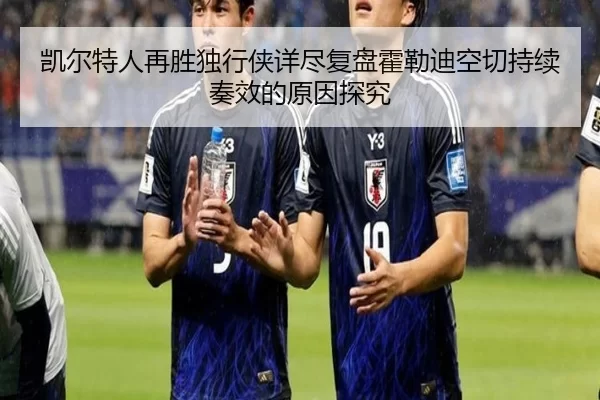 凯尔特人再胜独行侠详尽复盘霍勒迪空切持续奏效的原因探究 - starsports